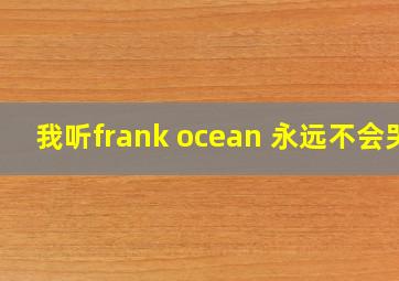 我听frank ocean 永远不会哭